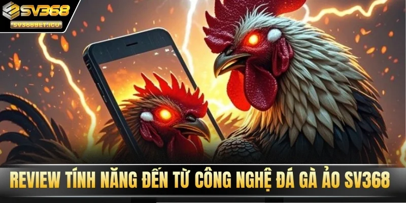 Review tính năng đến từ công nghệ đá gà ảo SV368