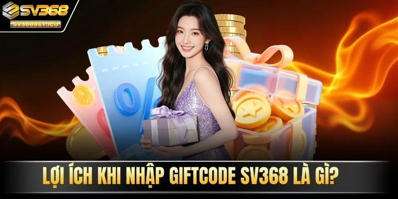 Lợi ích khi nhập giftcode SV368 là gì?