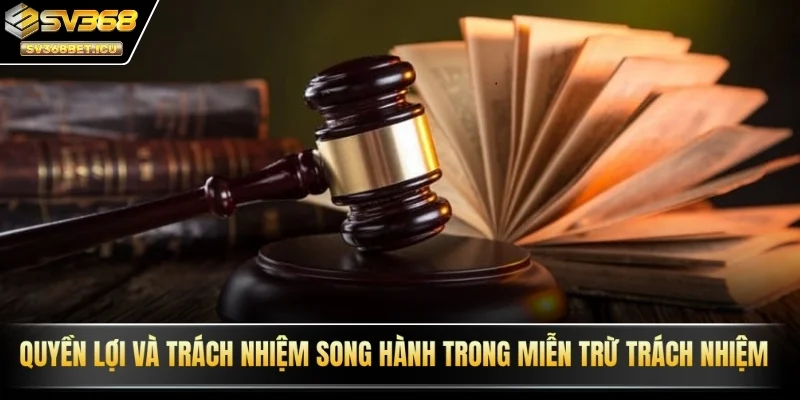 Quyền lợi và trách nhiệm song hành trong miễn trừ trách nhiệm