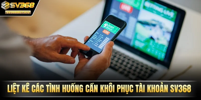 Liệt kê các tình huống cần khôi phục tài khoản SV368